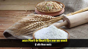 आटा पिसने के कितने दिन तक खा सकते(Use of flour)है और कैसा खाएं।
